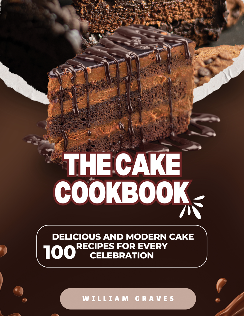 The Cake Cookbook 100 Delicious and Modern Cake Recipes for Every Celebration
